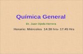 Química General Horario: Miércoles 14:30 hrs- 17:45 Hrs Dr. Juan Ojeda Herrera.