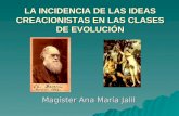 LA INCIDENCIA DE LAS IDEAS CREACIONISTAS EN LAS CLASES DE EVOLUCIÓN Magíster Ana María Jalil.