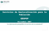 Servicios de Geolocalización para la Población GEOPOP Diciembre 2007 “La información geográfica al servicio de la ciudadanía”