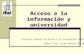 Acceso a la información y universidad Instituto Federal de Acceso a la Información Pública Puebla, Pue. 25 de febrero de 2009.