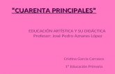 “CUARENTA PRINCIPALES” EDUCACIÓN ARTÍSTICA Y SU DIDÁCTICA Profesor: José Pedro Aznares López Cristina García Carrasco 1º Educación Primaria.