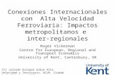 Conexiones Internacionales con Alta Velocidad Ferroviaria: Impactos metropolitanos e inter-regionales Roger Vickerman Centre for European, Regional and.