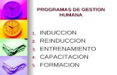 PROGRAMAS DE GESTION HUMANA 1. INDUCCION 2. REINDUCCION 3. ENTRENAMIENTO 4. CAPACITACION 5. FORMACION.