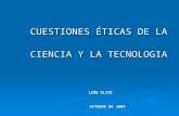 CUESTIONES ÉTICAS DE LA CIENCIA Y LA TECNOLOGIA LEÓN OLIVÉ OCTUBRE DE 2004 LEÓN OLIVÉ OCTUBRE DE 2004.