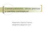 Constructivismo, ideas previas y cambio conceptual Alejandra García Franco alegfranco@gmail.com.