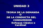 UNIDAD 3 UNIDAD 3 TEORIA DE LA DEMANDA O TEORIA DE LA DEMANDA O DE LA CONDUCTA DEL DE LA CONDUCTA DEL CONSUMIDOR CONSUMIDOR Enfoque Clásico o Cardinal.
