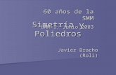 Simetría y Poliedros Javier Bracho (Roli) 60 años de la SMM UAM-I, Junio 2003.