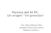 Paresia del IV PC. Un origen “im-previsto ” Dra. Rita Cabezas Olea Hospital Clínico San Carlos Medicina Interna I.