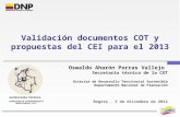 Validación documentos COT y propuestas del CEI para el 2013 Oswaldo Aharón Porras Vallejo Secretario técnico de la COT Director de Desarrollo Territorial.