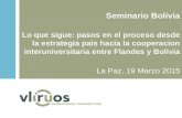 Seminario Bolivia Lo que sigue: pasos en el proceso desde la estrategia pais hacia la cooperacion interuniversitaria entre Flandes y Bolivia La Paz, 19.
