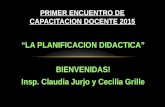 “LA PLANIFICACION DIDACTICA” BIENVENIDAS! Insp. Claudia Jurjo y Cecilia Grille PRIMER ENCUENTRO DE CAPACITACION DOCENTE 2015.