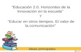 Y "Educación 2.0. Horizontes de la Innovación en la escuela" "Educar en otros tiempos. El valor de la comunicación" ideas principales.