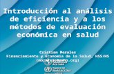 Introducción al análisis de eficiencia y a los métodos de evaluación económica en salud Cristian Morales Financiamiento y Economía de la Salud, HSS/HS.