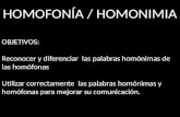 HOMOFONÍA / HOMONIMIA OBJETIVOS: Reconocer y diferenciar las palabras homónimas de las homófonas Utilizar correctamente las palabras homónimas y homófonas.