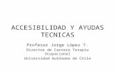 ACCESIBILIDAD Y AYUDAS TECNICAS Profesor Jorge López T. Director de Carrera Terapia Ocupacional Universidad Autónoma de Chile.