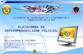 DIRETIC - PNP 1 18/07/2015 PLATAFORMA DE INTEROPERABILIDAD POLICIAL II REUNIÓN DE TECNOLOGÍAS DE LA INFORMACIÓN Y COMUNICACIÓN DE LA PNP Expositor: TNTE.