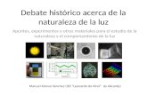 Debate histórico acerca de la naturaleza de la luz Apuntes, experimentos y otros materiales para el estudio de la naturaleza y el comportamiento de la.