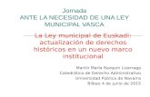 Jornada ANTE LA NECESIDAD DE UNA LEY MUNICIPAL VASCA La Ley municipal de Euskadi: actualización de derechos históricos en un nuevo marco institucional.