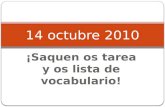 ¡Saquen os tarea y os lista de vocabulario! 14 octubre 2010.