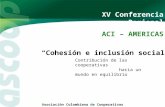 XV Conferencia Regional ACI – AMERICAS “Cohesión e inclusión social” Contribución de las cooperativas hacia un mundo en equilibrio Asociación Colombiana.