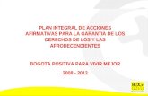 PLAN INTEGRAL DE ACCIONES AFIRMATIVAS PARA LA GARANTIA DE LOS DERECHOS DE LOS Y LAS AFRODECENDIENTES BOGOTA POSITIVA PARA VIVIR MEJOR 2008 - 2012.
