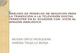 ANÁLISIS DE MODELOS DE NEGOCIOS PARA LA TRANSICIÓN A LA TELEVISIÓN DIGITAL TERRESTRE EN EL ECUADOR CON VISTA AL APAGÓN ANALÓGICO NEISER ORTIZ MOSQUERA.