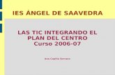 IES ÁNGEL DE SAAVEDRA LAS TIC INTEGRANDO EL PLAN DEL CENTRO Curso 2006-07 Ana Capilla Serrano.