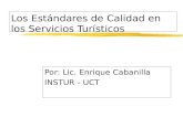 Los Estándares de Calidad en los Servicios Turísticos Por: Lic. Enrique Cabanilla INSTUR - UCT.