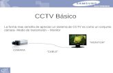 CCTV Básico La forma mas sencilla de apreciar un sistema de CCTV es como un conjunto cámara- Medio de transmisión – Monitor CAMARA “CABLE” “MONITOR”