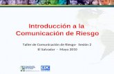 Introducción a la Comunicación de Riesgo Taller de Comunicación de Riesgo- Sesión 2 El Salvador - Mayo 2010.