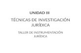 TÉCNICAS DE INVESTIGACIÓN JURÍDICA TALLER DE INSTRUMENTACIÓN JURÍDICA UNIDAD III.