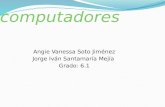 Computadores Angie Vanessa Soto Jiménez Jorge Iván Santamaría Mejía Grado: 6.1.