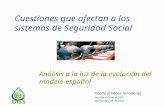 Cuestiones que afectan a los sistemas de Seguridad Social Análisis a la luz de la evolución del modelo español Adolfo Jiménez Fernández Secretario General.