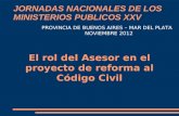 JORNADAS NACIONALES DE LOS MINISTERIOS PUBLICOS XXV PROVINCIA DE BUENOS AIRES – MAR DEL PLATA NOVIEMBRE 2012 El rol del Asesor en el proyecto de reforma.