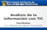 Análisis de la información con TIC Facilitador Lic. Alfredo Humberto Escalante Godinez Facultad de Medicina Culiacán Universidad Autónoma de Sinaloa.