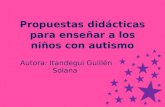 Propuestas didácticas para enseñar a los niños con autismo Autora: Itandegui Guillén Solana.