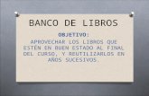BANCO DE LIBROS OBJETIVO: APROVECHAR LOS LIBROS QUE ESTÉN EN BUEN ESTADO AL FINAL DEL CURSO, Y REUTILIZARLOS EN AÑOS SUCESIVOS.