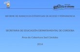 INFORME DE AVANCES EN ESTRATEGIAS DE ACCESO Y PERMANENCIA SECRETARIA DE EDUCACIÓN DEPARTAMENTAL DE CORDOBA Área de Cobertura Sed Córdoba 2014.