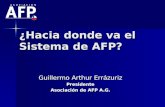 ¿Hacia donde va el Sistema de AFP? Guillermo Arthur Errázuriz Presidente Asociación de AFP A.G.