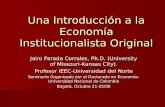 Una Introducción a la Economía Institucionalista Original Jairo Parada Corrales, Ph.D. (University of Missouri-Kansas City). Profesor IEEC-Universidad.