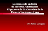 Lecciones de un Siglo de Historia Americana: El proceso de Maduración de la Escuela Norteamericana Dr. Rafael Cartagena.