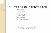 EL TRABAJO CIENTÍFICO Método Actitud Leyes y teorías Modelos científicos Graciela Lobos González Profesora de Física.