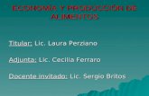 ECONOMÍA Y PRODUCCIÓN DE ALIMENTOS Titular: Lic. Laura Perziano Adjunta: Lic. Cecilia Ferraro Docente invitado: Lic. Sergio Britos.