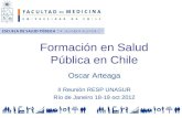 Formación en Salud Pública en Chile Oscar Arteaga II Reunión RESP UNASUR Río de Janeiro 18-19 oct 2012.