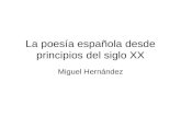 La poesía española desde principios del siglo XX Miguel Hernández.