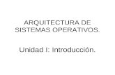 ARQUITECTURA DE SISTEMAS OPERATIVOS. Unidad I: Introducción.
