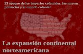 La expansión continental norteamericana El apogeo de los imperios coloniales, las nuevas potencias y el mundo colonial.