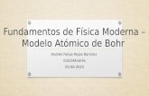 Fundamentos de Física Moderna – Modelo Atómico de Bohr Andrés Felipe Rojas Ramírez G1E24Andrés 05-06-2015.