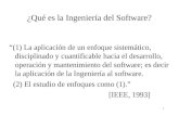 1 ¿Qué es la Ingeniería del Software? “(1) La aplicación de un enfoque sistemático, disciplinado y cuantificable hacia el desarrollo, operación y mantenimiento.