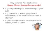 Hoy es lunes 9 de septiembre Hagan Ahora: Responde en español 1. ¿Es importante para tí la tecnología? ¿Por qué? 2. ¿Cómo usas la tecnología y cuántas.
